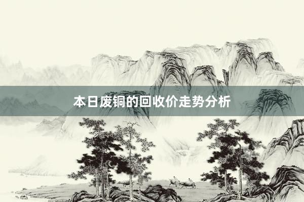 本日废铜的回收价走势分析