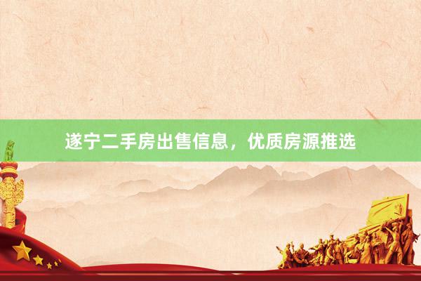 遂宁二手房出售信息，优质房源推选